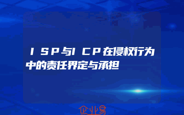ISP与ICP在侵权行为中的责任界定与承担