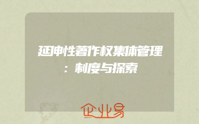 延伸性著作权集体管理：制度与探索