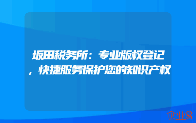 坂田税务所：专业版权登记，快捷服务保护您的知识产权