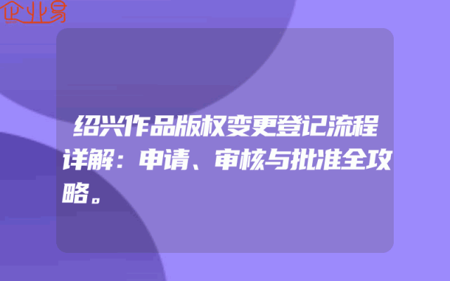 绍兴作品版权变更登记流程详解：申请、审核与批准全攻略。