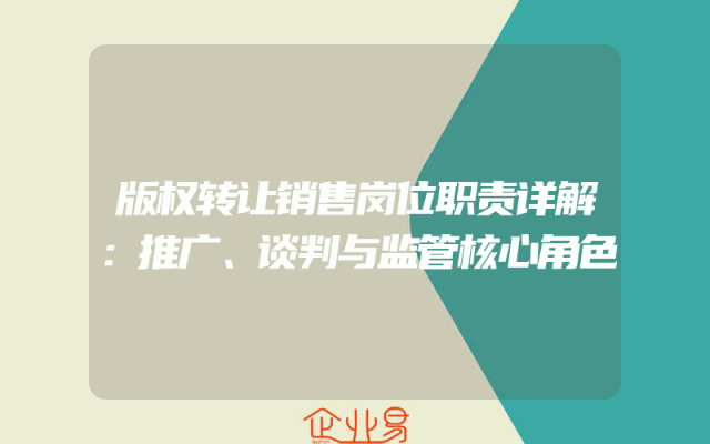 版权转让销售岗位职责详解：推广、谈判与监管核心角色