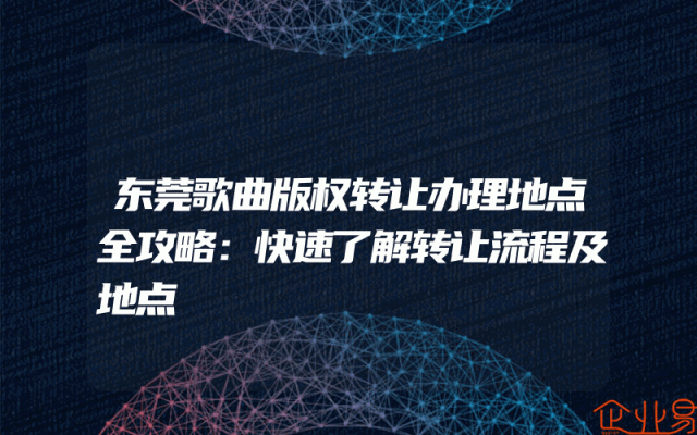 东莞歌曲版权转让办理地点全攻略：快速了解转让流程及地点
