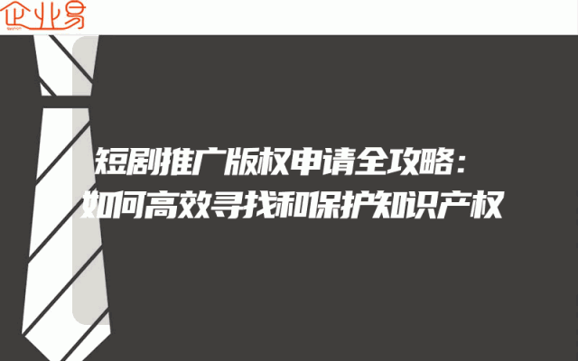 短剧推广版权申请全攻略：如何高效寻找和保护知识产权
