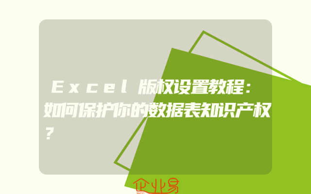 Excel版权设置教程：如何保护你的数据表知识产权？