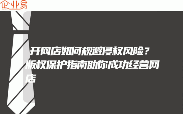 开网店如何规避侵权风险？版权保护指南助你成功经营网店