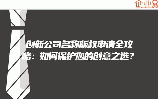 创新公司名称版权申请全攻略：如何保护您的创意之选？
