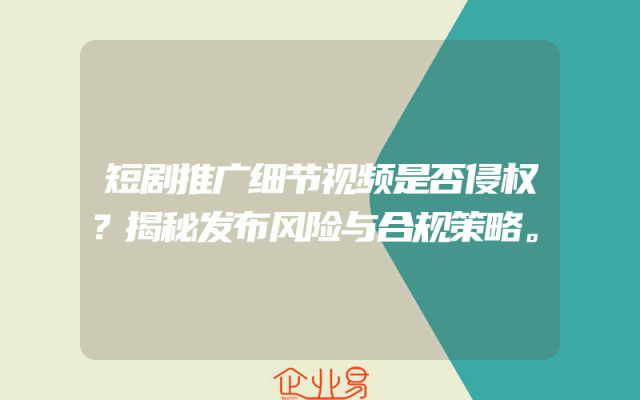 短剧推广细节视频是否侵权？揭秘发布风险与合规策略。