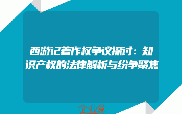 西游记著作权争议探讨：知识产权的法律解析与纷争聚焦
