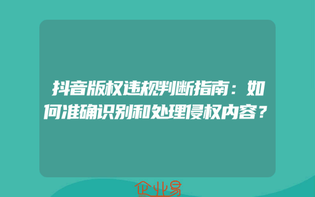抖音版权违规判断指南：如何准确识别和处理侵权内容？