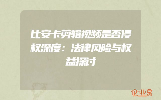 比安卡剪辑视频是否侵权深度：法律风险与权益探讨