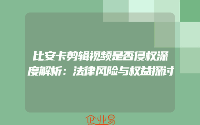 比安卡剪辑视频是否侵权深度解析：法律风险与权益探讨