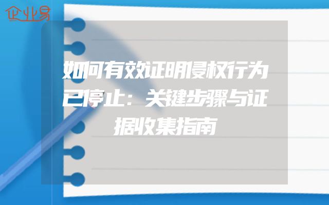 如何有效证明侵权行为已停止：关键步骤与证据收集指南