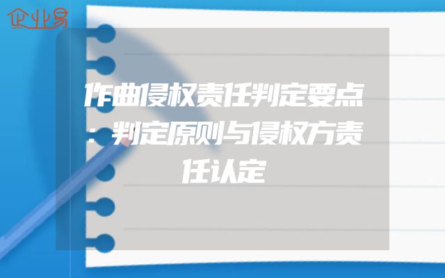 作曲侵权责任判定要点：判定原则与侵权方责任认定