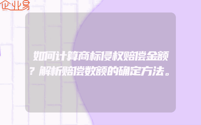 如何计算商标侵权赔偿金额？解析赔偿数额的确定方法。