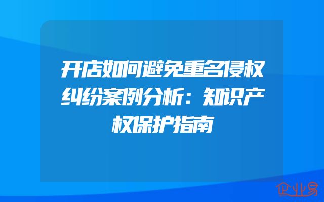 开店如何避免重名侵权纠纷案例分析：知识产权保护指南