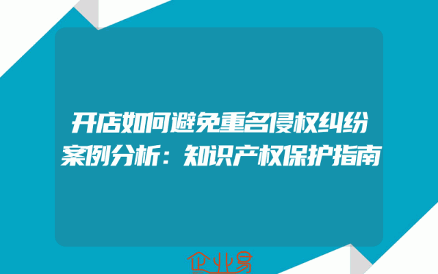 开店如何避免重名侵权纠纷案例分析：知识产权保护指南