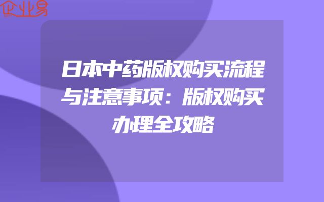 日本中药版权购买流程与注意事项：版权购买办理全攻略