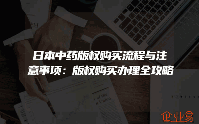 日本中药版权购买流程与注意事项：版权购买办理全攻略