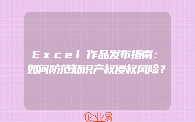 Excel作品发布指南：如何防范知识产权侵权风险？