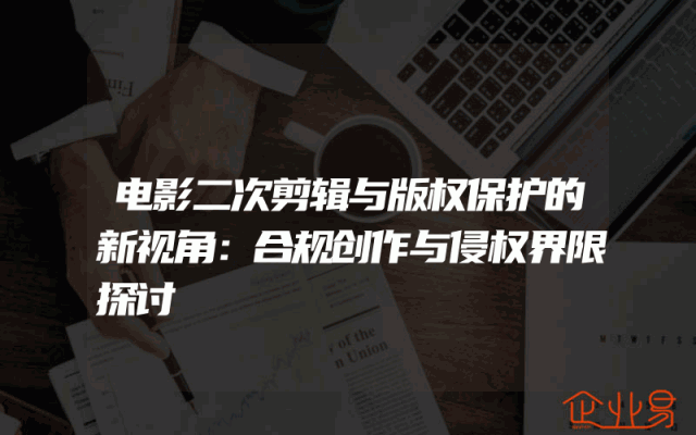 电影二次剪辑与版权保护的新视角：合规创作与侵权界限探讨
