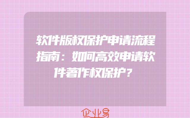 软件版权保护申请流程指南：如何高效申请软件著作权保护？