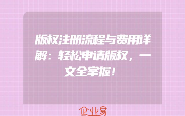 版权注册流程与费用详解：轻松申请版权，一文全掌握！