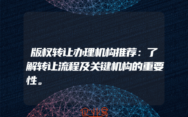 版权转让办理机构推荐：了解转让流程及关键机构的重要性。