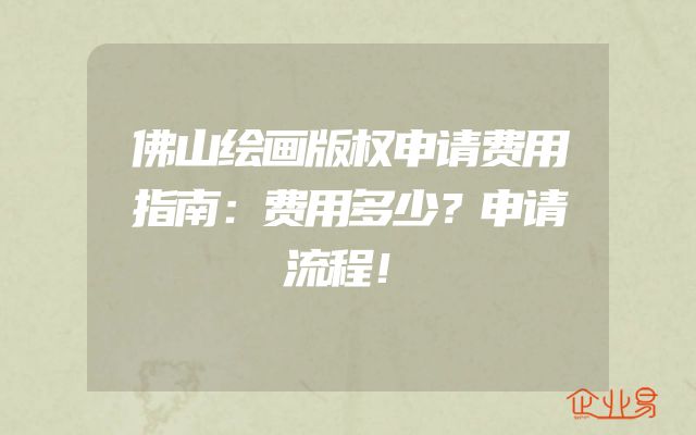 佛山绘画版权申请费用指南：费用多少？申请流程！