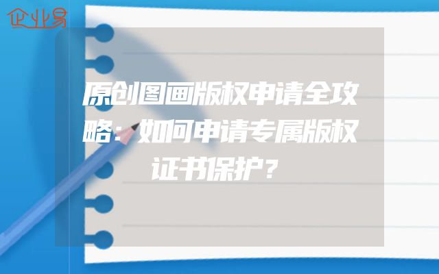 原创图画版权申请全攻略：如何申请专属版权证书保护？