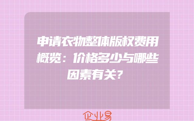 申请衣物整体版权费用概览：价格多少与哪些因素有关？