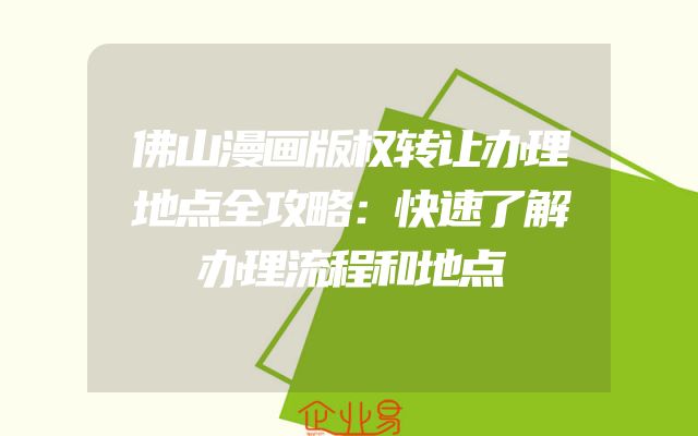 佛山漫画版权转让办理地点全攻略：快速了解办理流程和地点
