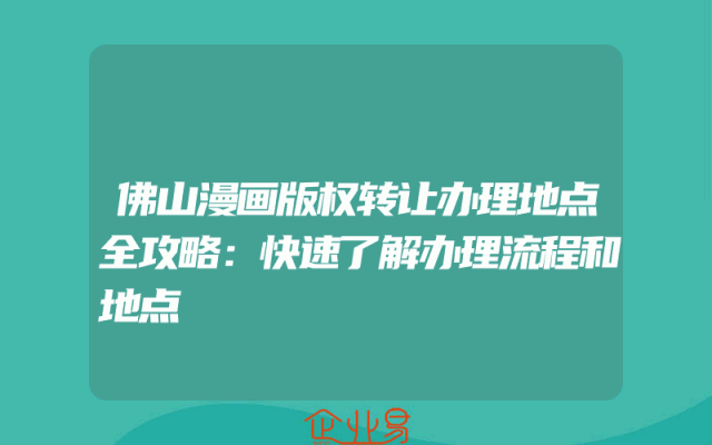 佛山漫画版权转让办理地点全攻略：快速了解办理流程和地点