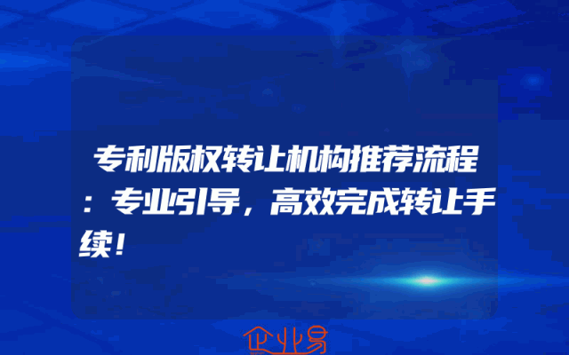 专利版权转让机构推荐流程：专业引导，高效完成转让手续！