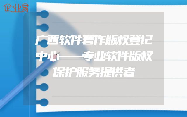 广西软件著作版权登记中心——专业软件版权保护服务提供者