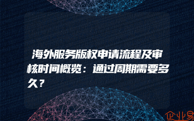 海外服务版权申请流程及审核时间概览：通过周期需要多久？