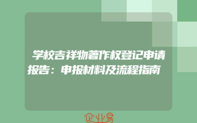 学校吉祥物著作权登记申请报告：申报材料及流程指南