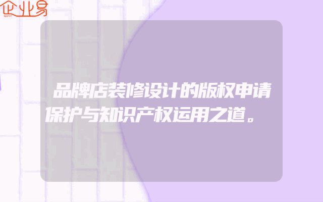 品牌店装修设计的版权申请保护与知识产权运用之道。