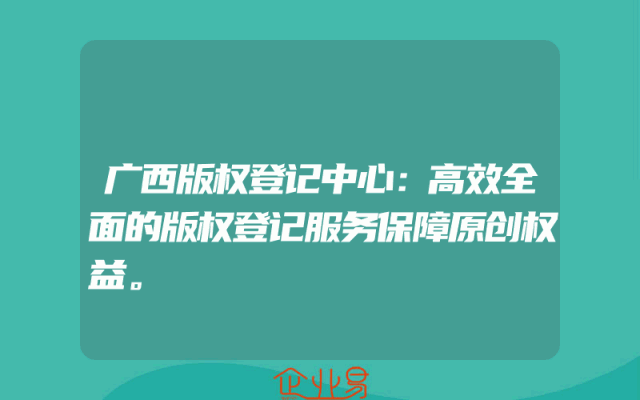 广西版权登记中心：高效全面的版权登记服务保障原创权益。