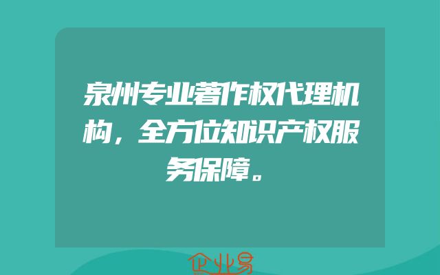 泉州专业著作权代理机构，全方位知识产权服务保障。