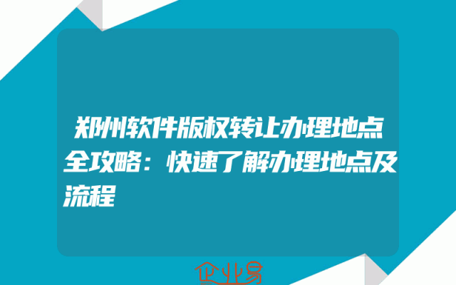 郑州软件版权转让办理地点全攻略：快速了解办理地点及流程