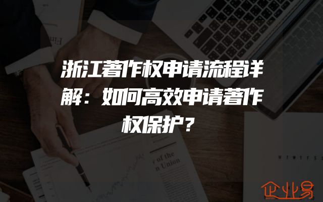 浙江著作权申请流程详解：如何高效申请著作权保护？