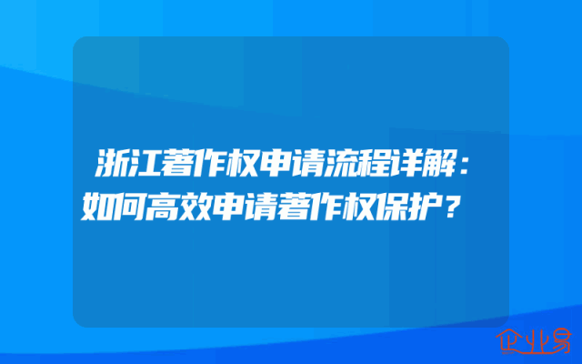 浙江著作权申请流程详解：如何高效申请著作权保护？