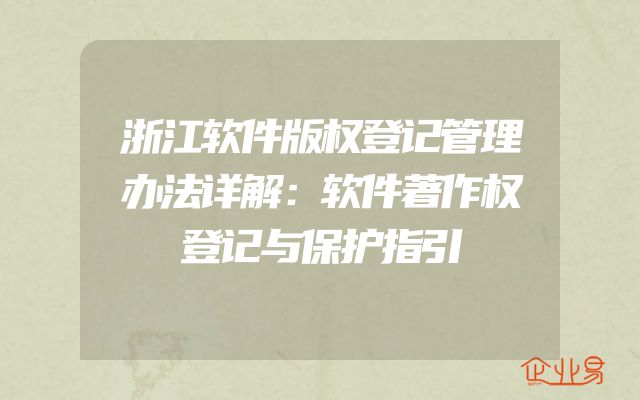浙江软件版权登记管理办法详解：软件著作权登记与保护指引
