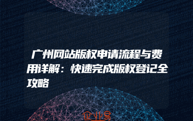 广州网站版权申请流程与费用详解：快速完成版权登记全攻略