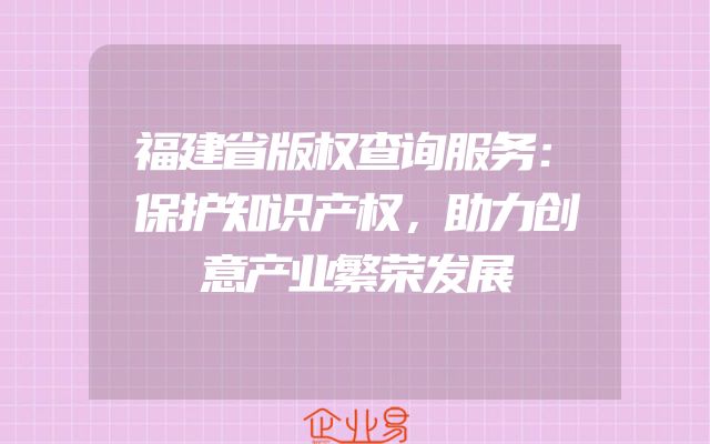 福建省版权查询服务：保护知识产权，助力创意产业繁荣发展