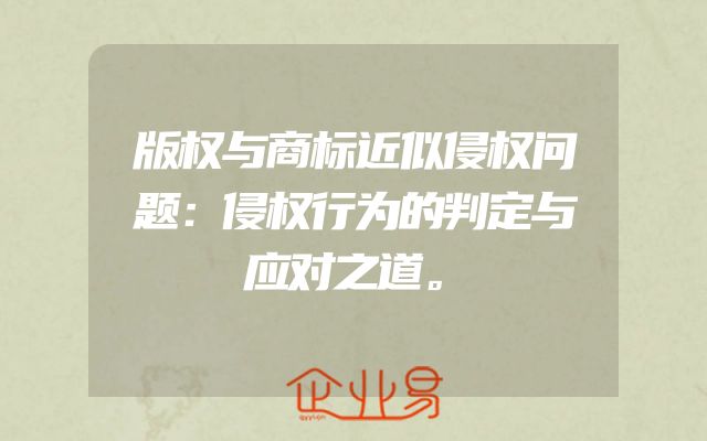 版权与商标近似侵权问题：侵权行为的判定与应对之道。