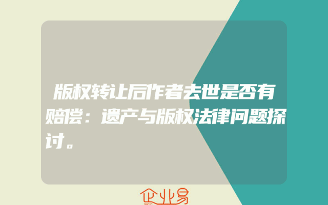 版权转让后作者去世是否有赔偿：遗产与版权法律问题探讨。