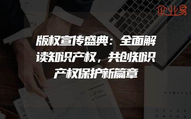 版权宣传盛典：全面解读知识产权，共创知识产权保护新篇章