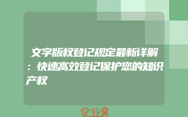 文字版权登记规定最新详解：快速高效登记保护您的知识产权