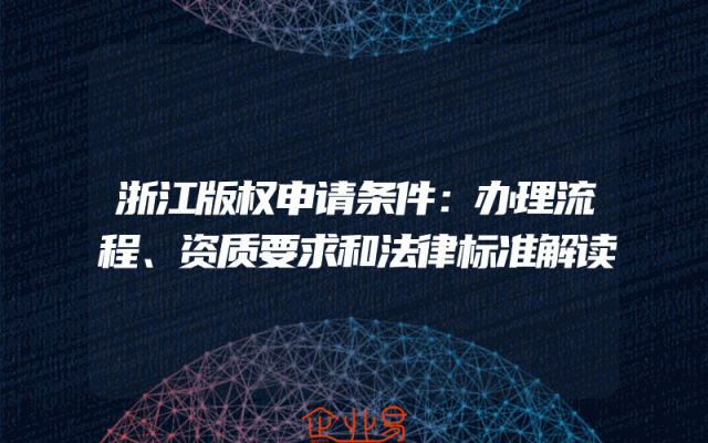 浙江版权申请条件：办理流程、资质要求和法律标准解读